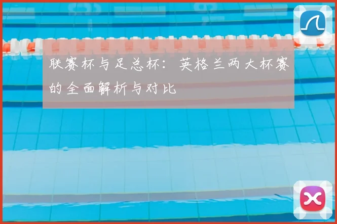 联赛杯与足总杯：英格兰两大杯赛的全面解析与对比