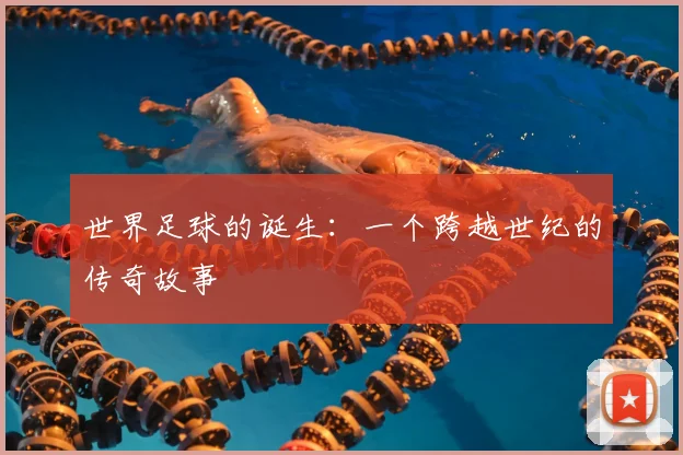 世界足球的诞生：一个跨越世纪的传奇故事