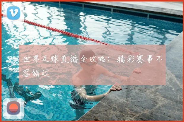 世界足球直播全攻略：精彩赛事不容错过