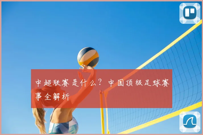 中超联赛是什么？中国顶级足球赛事全解析
