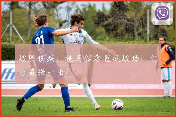 战胜伤病，他用信念重返战场，打出最强一击！