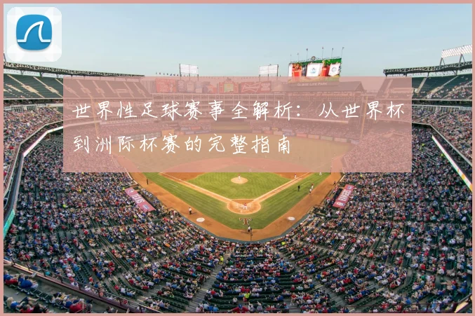 世界性足球赛事全解析：从世界杯到洲际杯赛的完整指南