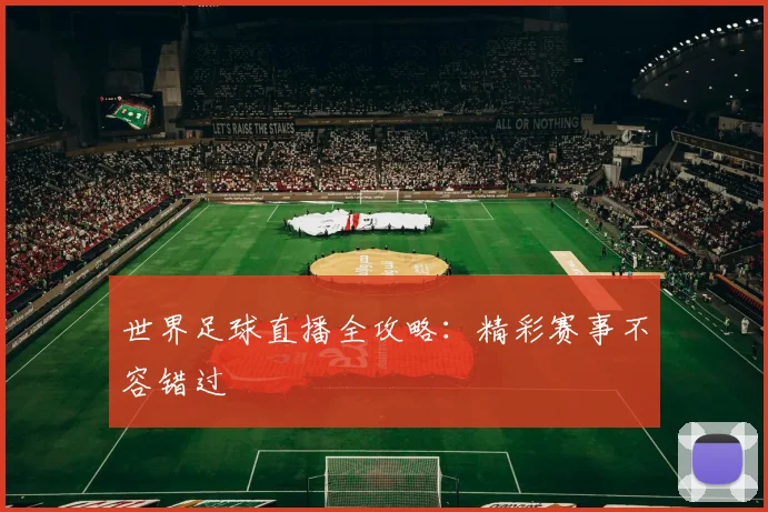 世界足球直播全攻略：精彩赛事不容错过
