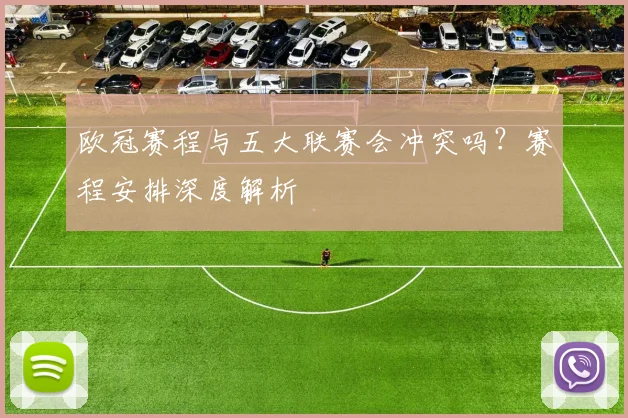 欧冠赛程与五大联赛会冲突吗？赛程安排深度解析