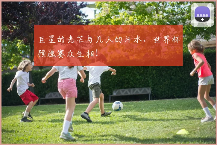 巨星的光芒与凡人的汗水，世界杯预选赛众生相！